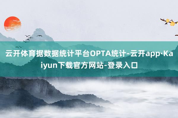 云开体育据数据统计平台OPTA统计-云开app·Kaiyun下载官方网站-登录入口