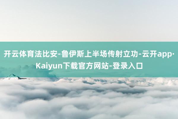 开云体育法比安-鲁伊斯上半场传射立功-云开app·Kaiyun下载官方网站-登录入口