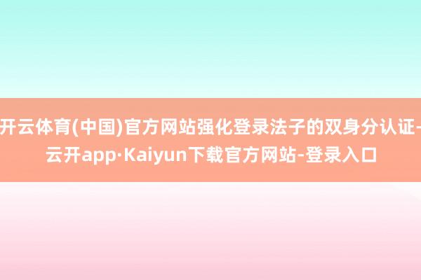 开云体育(中国)官方网站强化登录法子的双身分认证-云开app·Kaiyun下载官方网站-登录入口