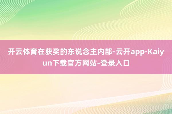 开云体育在获奖的东说念主内部-云开app·Kaiyun下载官方网站-登录入口