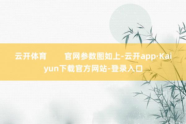 云开体育 官网参数图如上-云开app·Kaiyun下载官方网站-登录入口