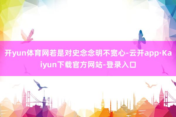 开yun体育网若是对史念念明不宽心-云开app·Kaiyun下载官方网站-登录入口