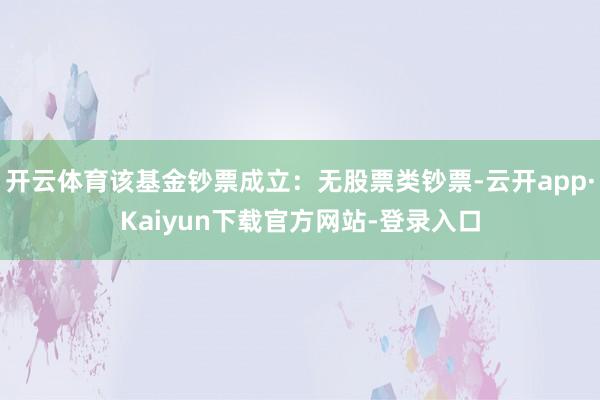 开云体育该基金钞票成立：无股票类钞票-云开app·Kaiyun下载官方网站-登录入口