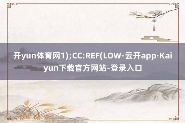 开yun体育网1);CC:REF(LOW-云开app·Kaiyun下载官方网站-登录入口