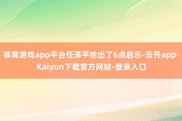 体育游戏app平台任泽平给出了6点启示-云开app·Kaiyun下载官方网站-登录入口