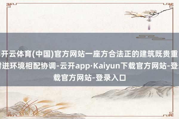 开云体育(中国)官方网站一座方合法正的建筑既贵重又与附进环境相配协调-云开app·Kaiyun下载官方网站-登录入口