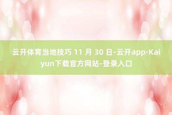 云开体育当地技巧 11 月 30 日-云开app·Kaiyun下载官方网站-登录入口