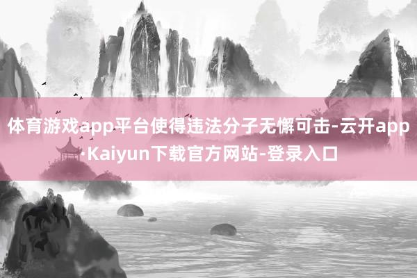 体育游戏app平台使得违法分子无懈可击-云开app·Kaiyun下载官方网站-登录入口