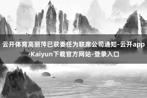 云开体育　　高丽萍已获委任为联席公司通知-云开app·Kaiyun下载官方网站-登录入口