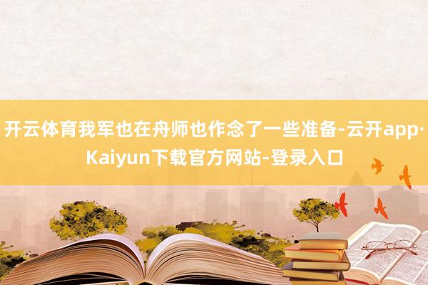 开云体育我军也在舟师也作念了一些准备-云开app·Kaiyun下载官方网站-登录入口