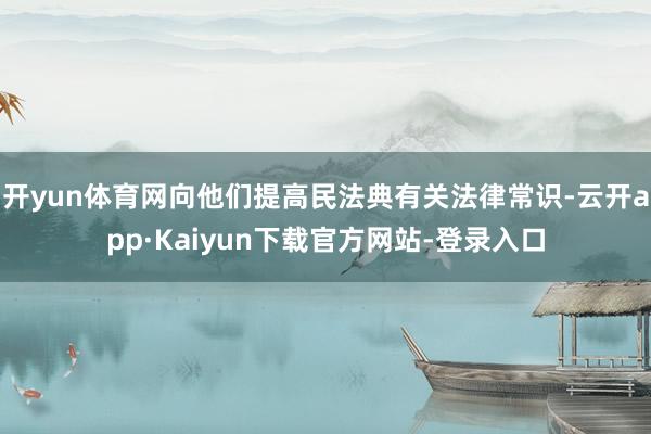 开yun体育网向他们提高民法典有关法律常识-云开app·Kaiyun下载官方网站-登录入口