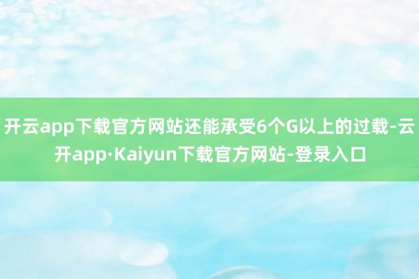 开云app下载官方网站还能承受6个G以上的过载-云开app·Kaiyun下载官方网站-登录入口