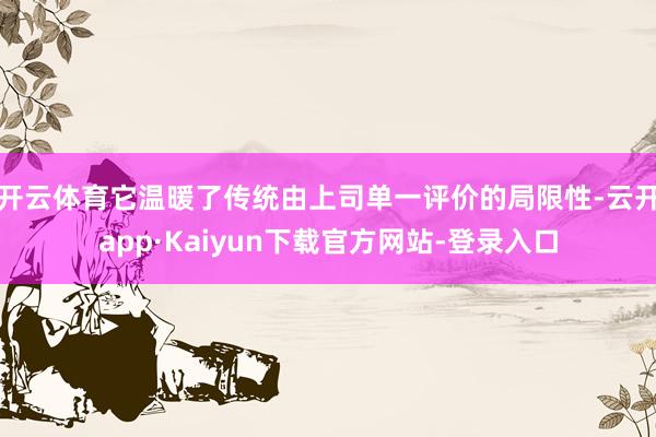 开云体育它温暖了传统由上司单一评价的局限性-云开app·Kaiyun下载官方网站-登录入口