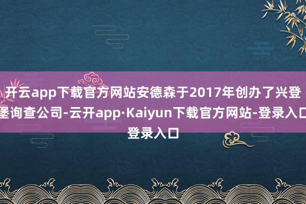 开云app下载官方网站安德森于2017年创办了兴登堡询查公司-云开app·Kaiyun下载官方网站-登录入口