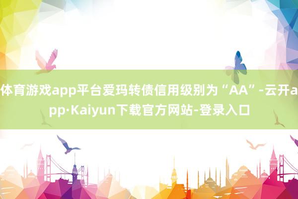 体育游戏app平台爱玛转债信用级别为“AA”-云开app·Kaiyun下载官方网站-登录入口