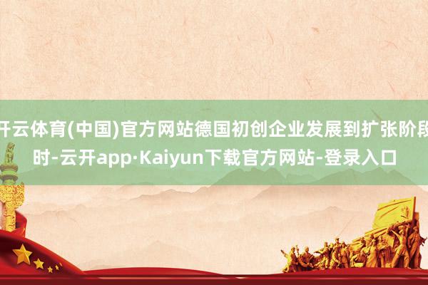 开云体育(中国)官方网站德国初创企业发展到扩张阶段时-云开app·Kaiyun下载官方网站-登录入口