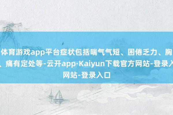 体育游戏app平台症状包括喘气气短、困倦乏力、胸痛、痛有定处等-云开app·Kaiyun下载官方网站-登录入口
