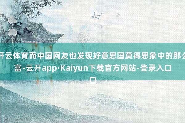 开云体育而中国网友也发现好意思国莫得思象中的那么富-云开app·Kaiyun下载官方网站-登录入口