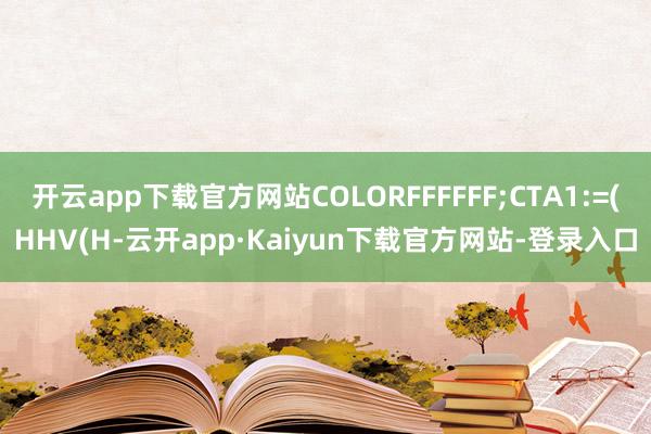 开云app下载官方网站COLORFFFFFF;CTA1:=(HHV(H-云开app·Kaiyun下载官方网站-登录入口
