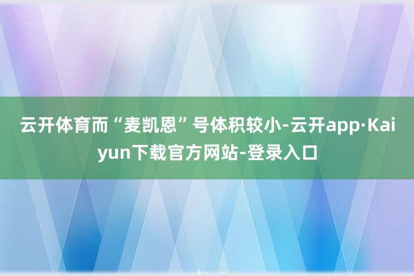 云开体育而“麦凯恩”号体积较小-云开app·Kaiyun下载官方网站-登录入口
