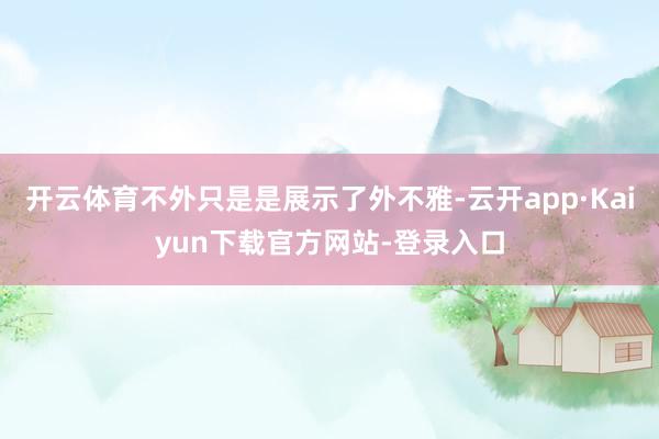 开云体育不外只是是展示了外不雅-云开app·Kaiyun下载官方网站-登录入口