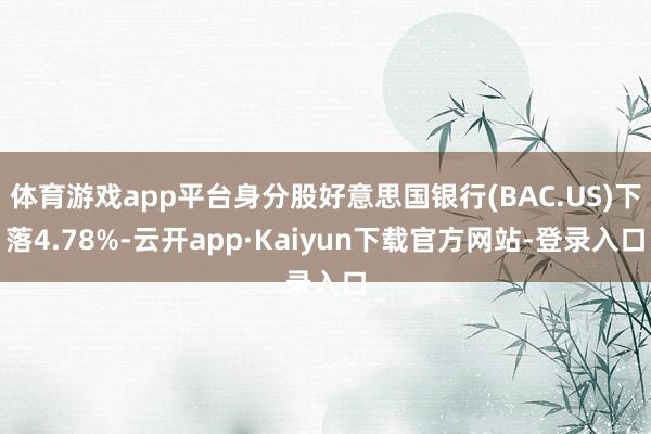 体育游戏app平台身分股好意思国银行(BAC.US)下落4.78%-云开app·Kaiyun下载官方网站-登录入口