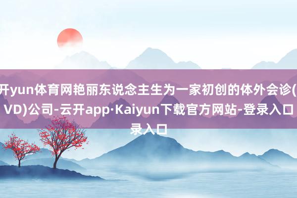 开yun体育网艳丽东说念主生为一家初创的体外会诊(IVD)公司-云开app·Kaiyun下载官方网站-登录入口