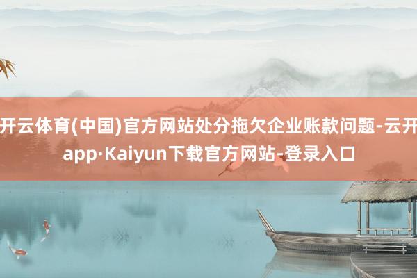 开云体育(中国)官方网站处分拖欠企业账款问题-云开app·Kaiyun下载官方网站-登录入口