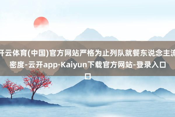 开云体育(中国)官方网站严格为止列队就餐东说念主流密度-云开app·Kaiyun下载官方网站-登录入口